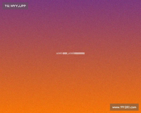 cctv5 今日赛事_cctv5今日节目表直播节目 cctv5 今日赛事_cctv5今日节目表直播节目